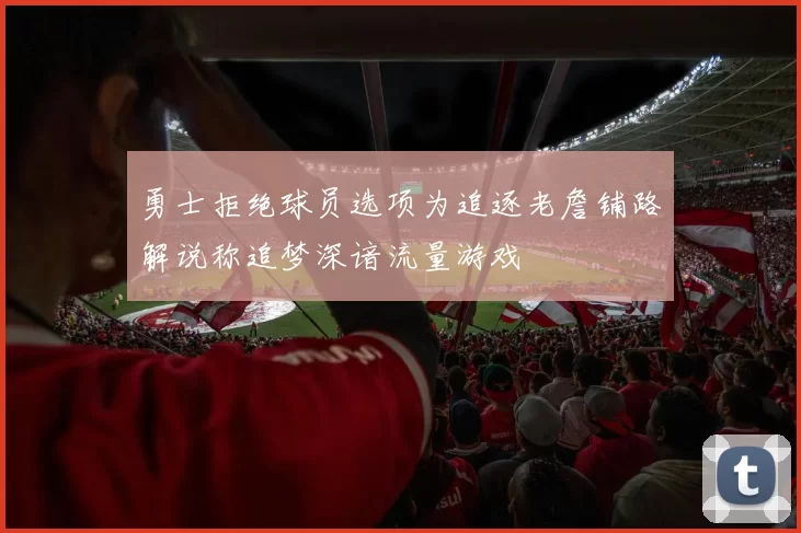 勇士拒绝球员选项为追逐老詹铺路解说称追梦深谙流量游戏