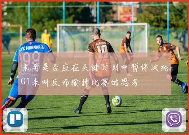 米奇是否应在关键时刻叫暂停次轮G1未叫反而输掉比赛的思考