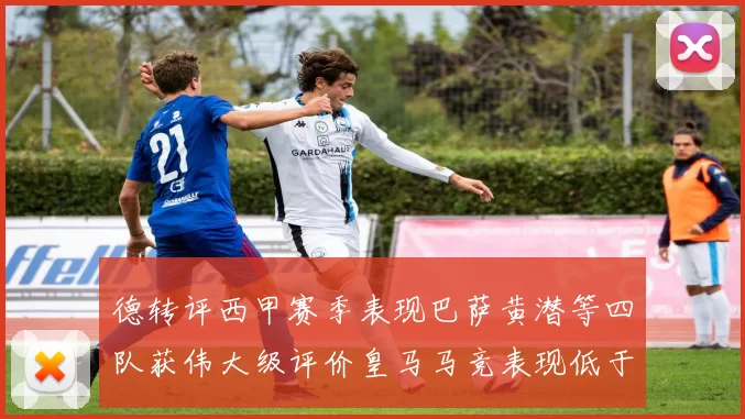 德转评西甲赛季表现巴萨黄潜等四队获伟大级评价皇马马竞表现低于预期