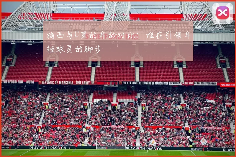 梅西与C罗的年龄对比：谁在引领年轻球员的脚步